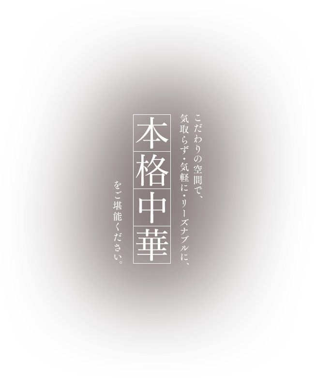 こだわりの空間で、気取らず・気軽に・リーズナブルに、本格中華をご堪能ください